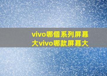 vivo哪個系列屏幕大【vivo哪款屏幕大】