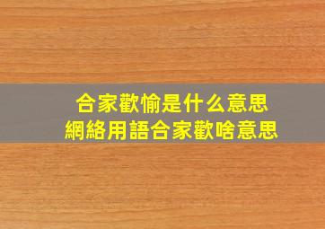 合家歡愉是什么意思網絡用語【合家歡啥意思】