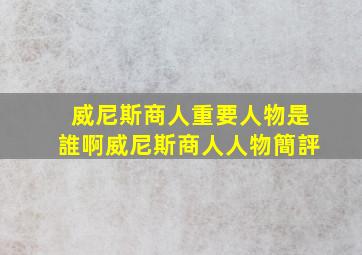 威尼斯商人重要人物是誰啊(威尼斯商人人物簡評)