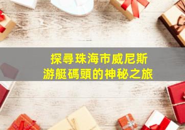 探尋珠海市威尼斯游艇碼頭的神秘之旅