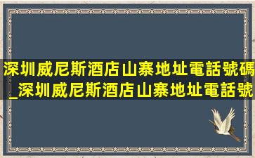 深圳威尼斯酒店山寨地址電話號碼_深圳威尼斯酒店山寨地址電話號碼多少